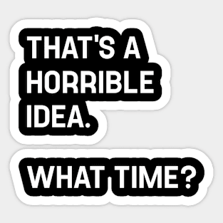 That's A Horrible Idea What Time? Funny Cool Sarcastic Sticker